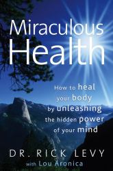 Miraculous Health : How to Heal Your Body by Unleashing the Hidden Power of Your Mind