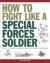 How to Fight Like a Special Forces Soldier : Expert Training in Unarmed and Armed Combat Techniques