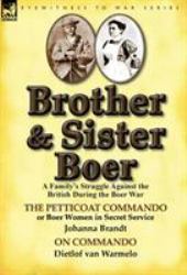 Brother and Sister Boer : A Family's Struggle Against the British During the Boer War-The Petticoat Commando or Boer Women in Secret Service by Johanna