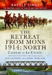 The Retreat from Mons 1914: North : Casteau to le Cateau the Western Front by Car, by Bike and on Foot