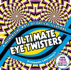 Ultimate Eye Twisters : A Mesmerizing Mass of Optical Illusions