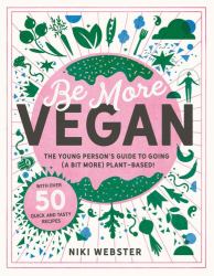 Be More Vegan : The Young Person's Guide to a Plant-Based Lifestyle