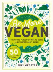 Be More Vegan : The Young Person's Guide to Going (a Bit More) Plant-Based!