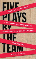 Five Plays by the TEAM : Give up! Start over!; a Thousand Natural Shocks; Particularly in the Heartland; Architecting; Mission Drift