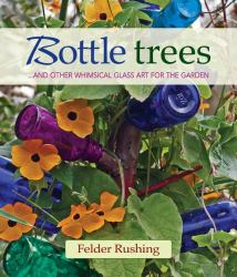 Bottle Trees : ... and the Whimsical Art of Garden Glass