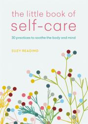 The Little Book of Self-Care : 30 Practices to Soothe the Body, Mind and Soul