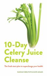 Celery Juice : The Facts, the Recipes and Everything You Need to Enjoy the Benefits of Adding Celery Juice to Your Life