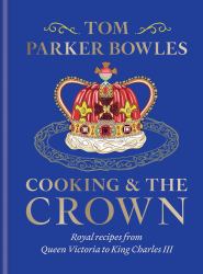 Cooking and the Crown : Royal Recipes from Queen Victoria to King Charles III