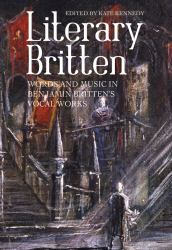 Literary Britten : Words and Music in Benjamin Britten's Vocal Works