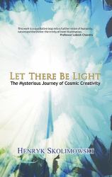 Let There Be Light : The Mysterious Journey of Cosmic Creativity