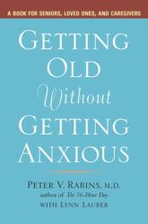 Getting Old Without Getting Anxious : A Book for Seniors, Loved Ones, and Caregivers