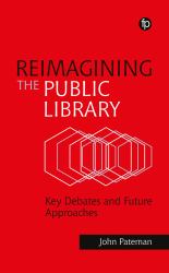 Reimagining the Public Library : Key Debates and Future Approaches