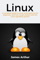 Linux : A Complete Guide to Linux Command Line for Beginners, and How to Get Started with the Linux Operating System!