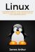 Linux : A Complete Guide to Linux Command Line for Beginners, and How to Get Started with the Linux Operating System!