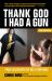 Thank God I Had a Gun : True Accounts of Self-Defense