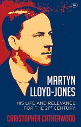 Martyn Lloyd-Jones : His Life and Relevance for the 21St Century