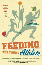 Feeding the Young Athlete : Sports Nutrition Made Easy for Players, Parents, and Coaches