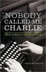 Nobody Called Me Charlie : The Story of a Radical White Journalist Writing for a Black Newspaper in the Civil Rights Era