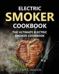 Electric Smoker: Electric Smoker Cookbook : The Ultimate Electric Smoker Cookbook