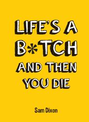 Life's a B*tch and Then You Die