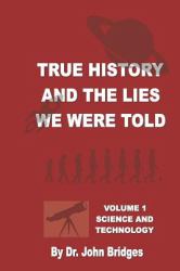 True History and the Lies We Were Told : Vol. 1 Science and Technology