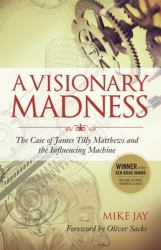 A Visionary Madness : The Case of James Tilly Matthews and the Influencing Machine