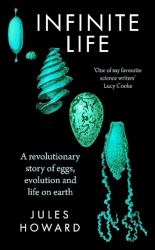 Infinite Life : A Revolutionary Story of Eggs, Evolution and Life on Earth