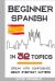 Beginner Spanish in 32 Topics : Speak with Confidence about Everyday Matters