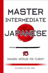 Master Intermediate Japanese : 15 Engaging Articles for Fluency