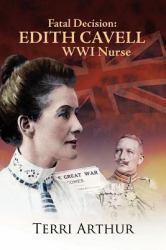 Fatal Decision : Edith Cavell WWI Nurse