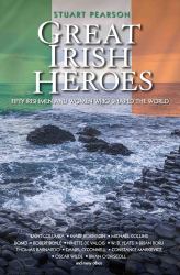 Great Irish Heroes : Fifty Irishmen and Women Who Shaped the World