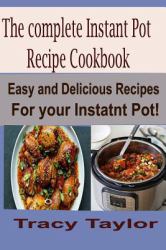 The Complete Instant Pot Recipe Cookbook : Easy and Delicious Recipes for Your Instant Pot!