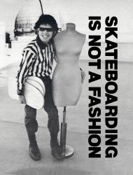 Skateboarding Is Not a Fashion : Revised and Expanded Edition