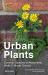 A Field Guide to Urban Plants : Common Species of Pavements, Walls and Waste Ground