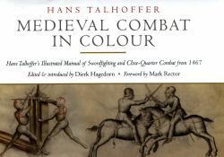 Medieval Combat in Colour : Hans Talhoffer's Illustrated Manual of Swordfighting and Close-Quarter Combat From 1467