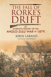 The Fall of Rorke's Drift : An Alternate History of the Anglo-Zulu War Of 1879