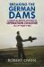 Breaking the German Dams : A Minute-By-Minute Account of Operation Chastise, 16-17th May 1943