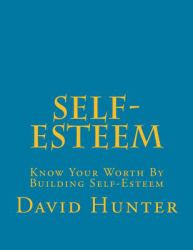 Self-Esteem : Know Your Worth by Building Self-Esteem