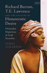 Richard Burton, T. E. Lawrence and the Culture of Homoerotic Desire : Orientalist Depictions of Arab Sexuality