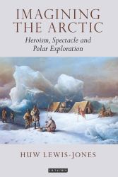 Imagining the Arctic : Heroism, Spectacle and Polar Exploration