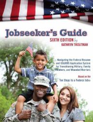 Jobseeker's Guide, 6th Ed : Navigating the Federal Resume and USAJOBS Application System for Transitioning Military, Family Members, and Wounded Warrior