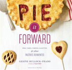 Pie It Forward : Pies, Tarts, Tortes, Galettes, and Other Pastries Reinvented