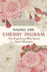 'Cherry' Ingram : The Englishman Who Saved Japan's Blossoms