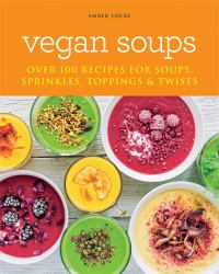 Vegan Soups : Over 100 Recipes for Soups, Toppings, Sprinkles and Twists