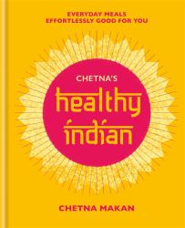 Chetna's Healthy Indian : Everyday Family Meals. Effortlessly Good for You