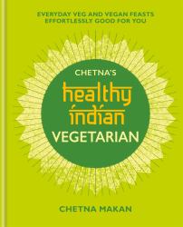 Chetna's Healthy Indian: Vegetarian : Everyday Veg and Vegan Feasts Effortlessly Good for You