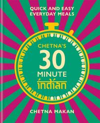 Chetna's 30 Minute Indian : Quick and Easy Everyday Meals