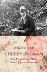 'Cherry' Ingram : The Englishman Who Saved Japan's Blossoms