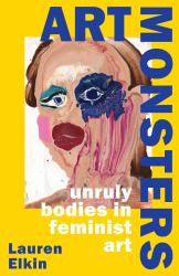 Art Monsters : Unruly Bodies in Feminist Art