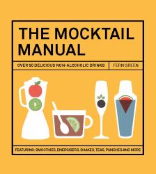 The Mocktail Manual : Smoothies, Energisers, Presses, Teas, and Other Non-Alcoholic Drinks